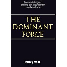 The Dominant Force: How to Multiply Profits Dominate Your Field and Earn the Respect You Deserve., Createspace Independent Publishing Platform