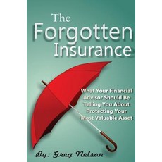 The Forgotten Insurance: What Your Financial Advisor Should Be Telling You about Protecting Your Most ..., Createspace Independent Publishing Platform