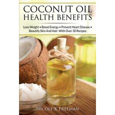 Coconut Oil Health Benefits: Lose Weight - Boost Energy - Prevent Heart Disease and Beautify Skin and ..., Createspace Independent Publishing Platform