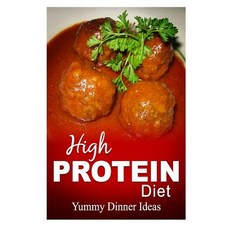 High Protein Diet - Yummy Dinner Ideas: High-Protein Cooking and Baking for Weight Loss and Energy, Createspace Independent Publishing Platform