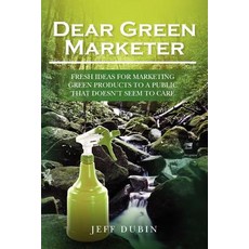 Dear Green Marketer: Fresh Ideas for Marketing Green Products to a Public That Doesn't Seem to Care, Createspace Independent Publishing Platform