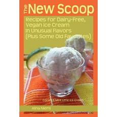 The New Scoop: Recipes for Dairy-Free Vegan Ice Cream in Unusual Flavors (Plus: Recipes for Dairy-Fre..., Alina's Pencil Publishing