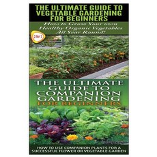 The Ultimate Guide to Vegetable Gardening for Beginners & the Ultimate Guide to Companion Gardening fo..., Createspace Independent Publishing Platform