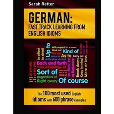German: Idioms Fast Track Learning for English Speakers: The 100 Most Used English Idioms with 600 Phr..., Createspace Independent Publishing Platform