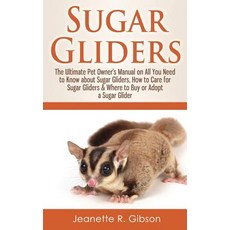 Sugar Gliders: The Ultimate Pet Owner's Manual on All You Need to Know about Sugar Gliders How to Car..., Createspace Independent Publishing Platform