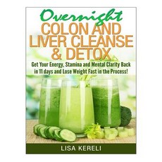 Overnight Colon and Liver Cleanse & Detox: Get Your Energy Stamina and Mental Clarity Back in 11 Days..., Createspace Independent Publishing Platform
