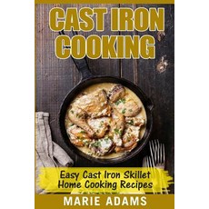 Cast Iron Cooking - Easy Cast Iron Skillet Home Cooking Recipes: One-Pot Meals Cast Iron Skillet Cook..., Createspace Independent Publishing Platform
