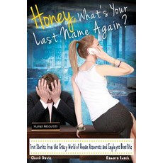 Honey What's Your Last Name Again?: True Stories from the Crazy World of Human Resources and Employee..., Createspace Independent Publishing Platform
