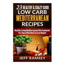 23 Healthy and Crazy Good Low Carb Mediterranean Recipes: Healthy Living Mediterranean Diet Cookbook f..., Createspace Independent Publishing Platform