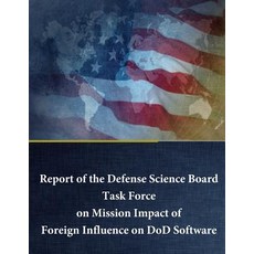 Report of the Defense Science Board Task Force on Mission Impact of Foreign Influence on Dod Software, Createspace Independent Publishing Platform