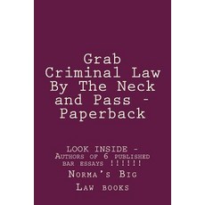 Grab Criminal Law by the Neck and Pass - Paper Back: Look Inside!!! - Authors of 6 Published Bar Essay..., Createspace Independent Publishing Platform