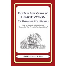The Best Ever Guide to Demotivation for Hardware Store Owners: How to Dismay Dishearten and Disappoin..., Createspace Independent Publishing Platform