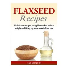 Flaxseed Recipes: 50 Delicious Recipes Using Flaxseed to Reduce Weight and Firing Up Your Metabolism R..., Createspace Independent Publishing Platform