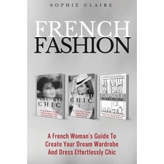 French Fashion: A French Woman's Guide to Create Your Dream Wardrobe and Dress Effortlessly Chic, Createspace Independent Publishing Platform