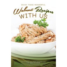 Enjoy These Wonderful Walnut Recipes with Us: This Cookbook Will Teach You Everything You Need to Know, Createspace Independent Publishing Platform