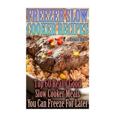 Freezer Slow Cooker Recipes: Top 60 Really Good Slow Cooker Meals You Can Freeze for Later: (Crock Pot..., Createspace Independent Publishing Platform