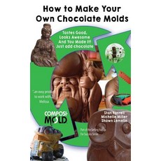 How to Make Your Own Chocolate Molds: Tastes Good Looks Awesome and You Made It! Just Add Chocolate., Createspace Independent Publishing Platform