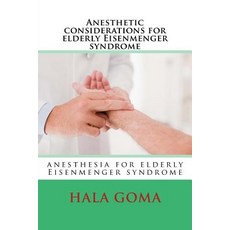 Anesthetic Considerations for Elderly Eisenmenger Syndrome: Elderly Eisenmenger Syndrome Patient, Createspace Independent Publishing Platform