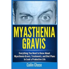 Myasthenia Gravis: Everything You Need to Know about Myasthenia Gravis Treatments and Diet Plans to ..., Createspace Independent Publishing Platform