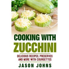 Cooking with Zucchini - Delicious Recipes Preserves and More with Courgettes: How to Deal with a Glut..., Createspace Independent Publishing Platform