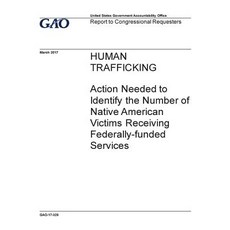 Human Trafficking Action Needed to Identify the Number of Native American Victims Receiving Federally..., Createspace Independent Publishing Platform