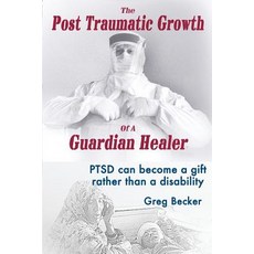 The Post Traumatic Growth of a Guardian Healer: Ptsd Can Become a Gift Rather Than a Lifetime Disabili..., Createspace Independent Publishing Platform