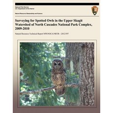 Surveying for Spotted Owls in the Upper Skagit Watershed of North Cascades National Park Complex 2009..., Createspace Independent Publishing Platform