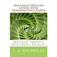 Naturally Healthy Living with Diatomaceous Earth: You Your Home and Your Pets Can Be Healthier Using..., Createspace Independent Publishing Platform