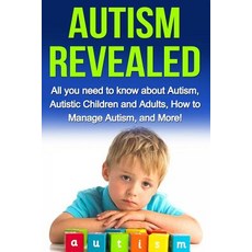 Autism Revealed: All You Need to Know about Autism Autistic Children and Adults How to Manage Autism..., Createspace Independent Publishing Platform