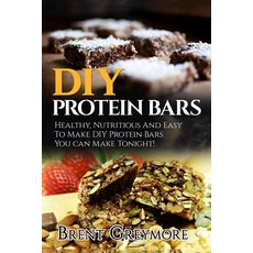 DIY Protein Bars: Healthy Nutritious and Easy to Make DIY Protein Bar Recipes You Can Make Tonight!, Createspace Independent Publishing Platform