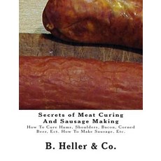 Secrets of Meat Curing and Sausage Making: Making How to Cure Hams Shoulders Bacon Corned Beer Ect..., Createspace Independent Publishing Platform
