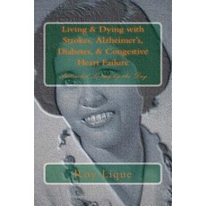 Living & Dying with Strokes Alzheimer's Diabetes & Congestive Heart Failure: Protracted Living by t..., Createspace Independent Publishing Platform