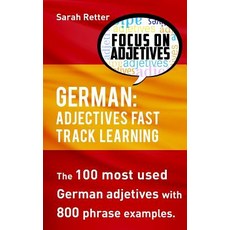 German: Adjectives Fast Track Learning: The 100 Most Used German Adjectives with 800 Phrase Examples., Createspace Independent Publishing Platform