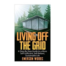 Living Off the Grid: A Step-By-Step Guide to a More Self-Sufficient Self Reliant Sustainable Life, Createspace Independent Publishing Platform