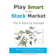 Play Smart in the Stock Market - The 4 Keys to Success: Build a Stock Investment Strategy and Make the..., Createspace Independent Publishing Platform