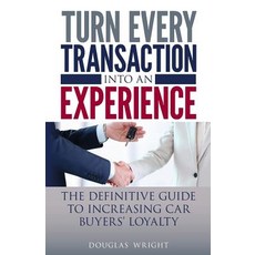 Turn Every Transaction Into an Experience: The Definitive Guide to Increasing Car Buyers' Loyalty, Createspace Independent Publishing Platform