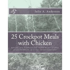 25 Crockpot Meals with Chicken: Delicious Easy Healthy Crockpot Chicken Recipes in 3 Steps or Less (..., Createspace