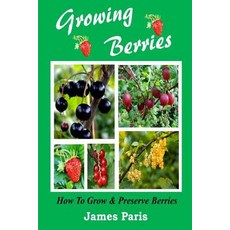 Growing Berries - How to Grow and Preserve Berries: Strawberries Raspberries Blackberries Blueberri..., Createspace