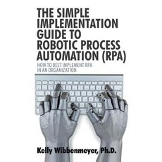The Simple Implementation Guide to Robotic Process Automation (Rpa): How to Best Implement Rpa in an Organization Paperback, iUniverse