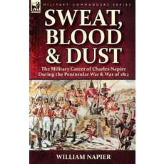 Sweat Blood & Dust: The Military Career of Charles Napier During the Peninsular War & War of 1812 Paperback, Leonaur Ltd