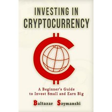 Cryptocurrency: Investing in Cryptocurrency -A Beginner's Guide to Invest Small and Earn Big Paperback, Createspace Independent Publishing Platform