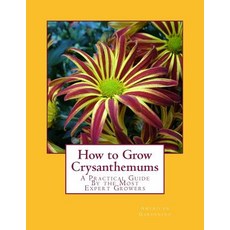 How to Grow Crysanthemums: A Practical Guide by the Most Expert Growers Paperback, Createspace Independent Publishing Platform