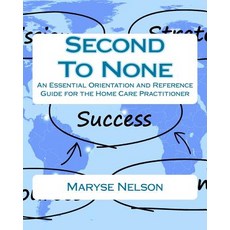 Second to None: An Essential Orientation and Reference Guide for the Homecare Practitioner Paperback, Createspace Independent Publishing Platform