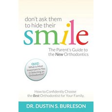 Don't Ask Them to Hide Their Smile: The Parent's Guide to the New Orthodontics Paperback, Burleson Media Group