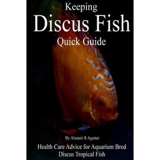 Keeping Discus Fish Quick Guide: Health Care Advice for Aquarium Bred Discus Tropical Fish Paperback, Createspace Independent Publishing Platform