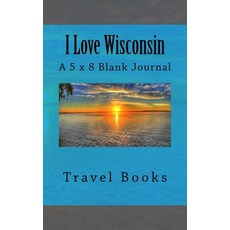 I Love Wisconsin: A 5 X 8 Blank Journal Paperback, Createspace Independent Publishing Platform