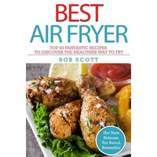 Best Air Fryer: Top 50 Fantastic Recipes to Discover the Healthier Way to Fry Paperback, Createspace Independent Publishing Platform