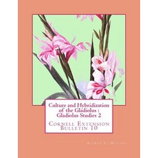 Culture and Hybridization of the Gladiolus: Gladiolus Studies 2: Cornell Extension Bulletin 10 Paperback, Createspace Independent Publishing Platform