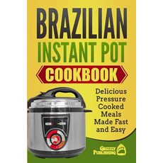 Brazilian Instant Pot Cookbook: Delicious Pressure Cooked Meals Made Fast and Easy Paperback, Createspace Independent Publishing Platform