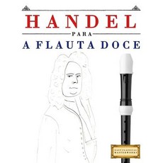 Handel Para a Flauta Doce: 10 Pe�as F�ciles Para a Flauta Doce Livro Para Principiantes Paperback, Createspace Independent Publishing Platform